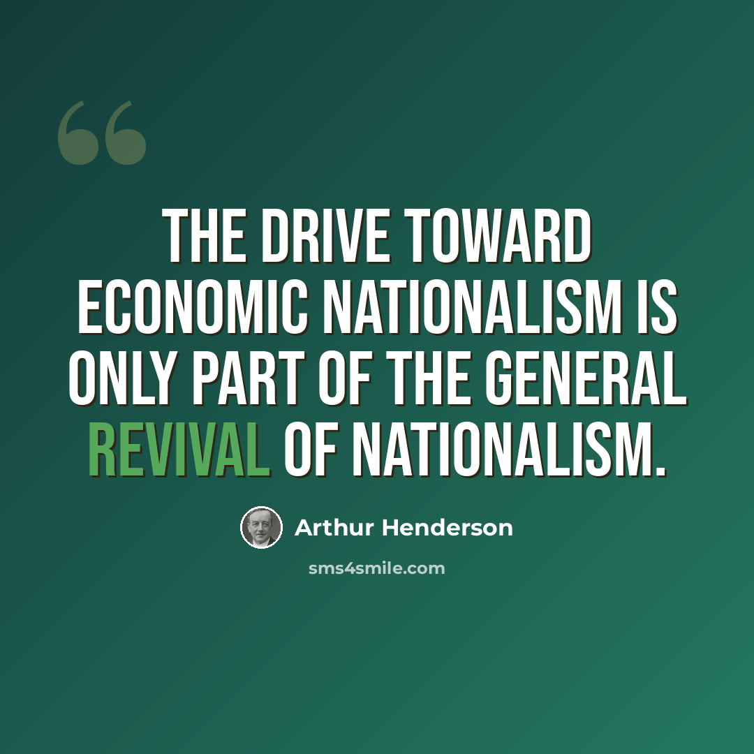 “The drive toward economic nationalism is only part of the general revival of nationalism.” quote by Arthur Henderson