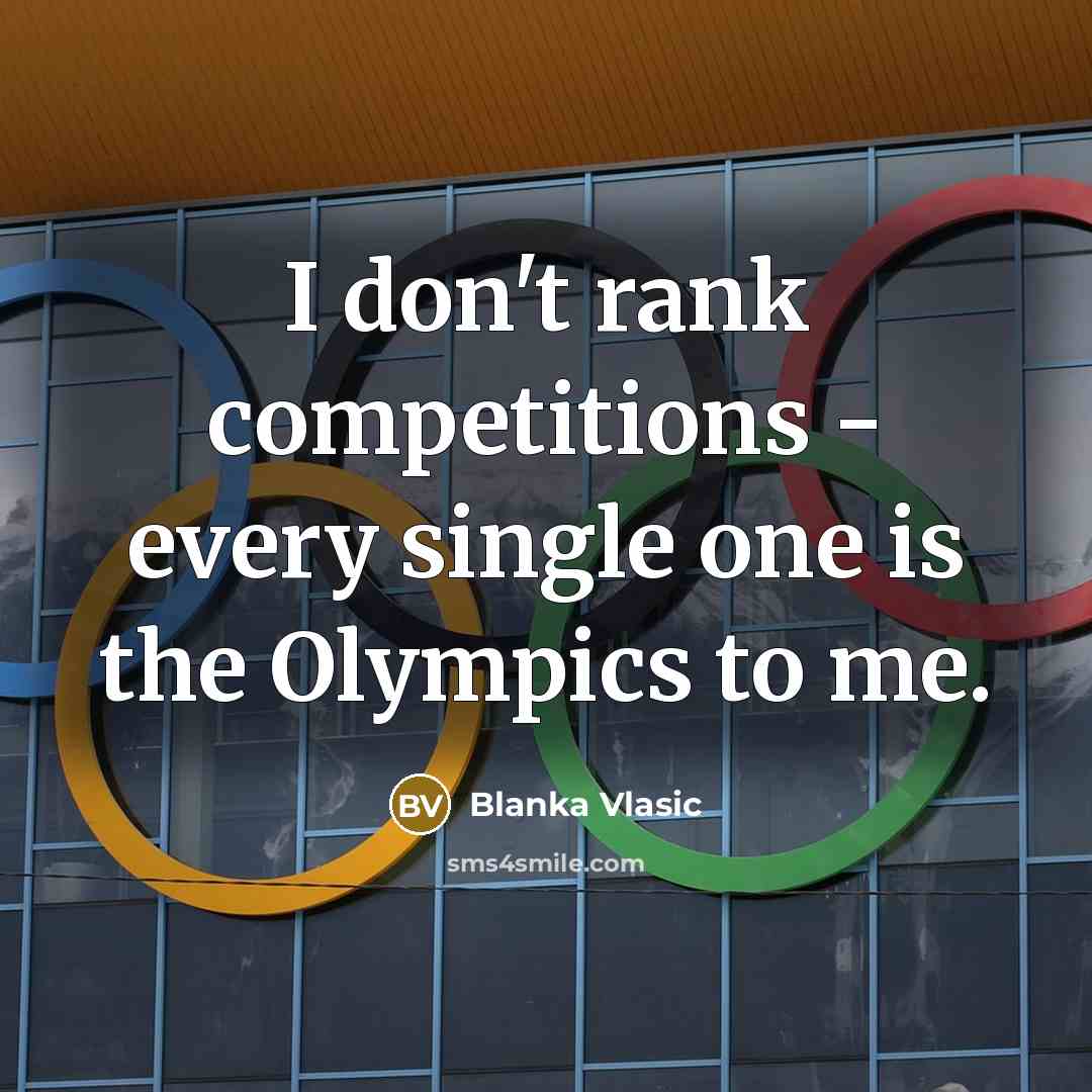 “I don't rank competitions - every single one is the Olympics to me.” quote by Blanka Vlasic