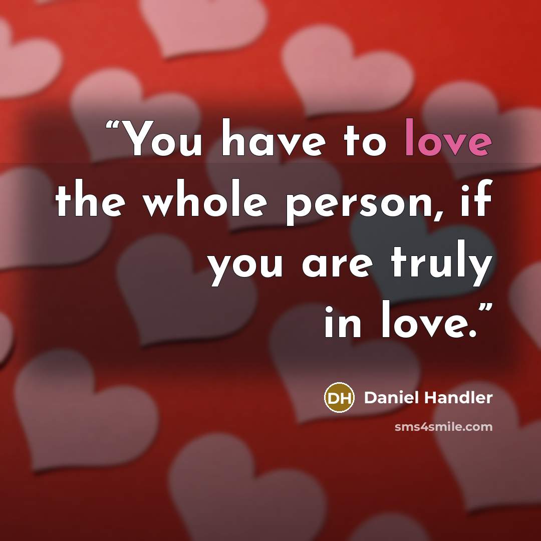 “You have to love the whole person, if you are truly in love.” quote by Daniel Handler