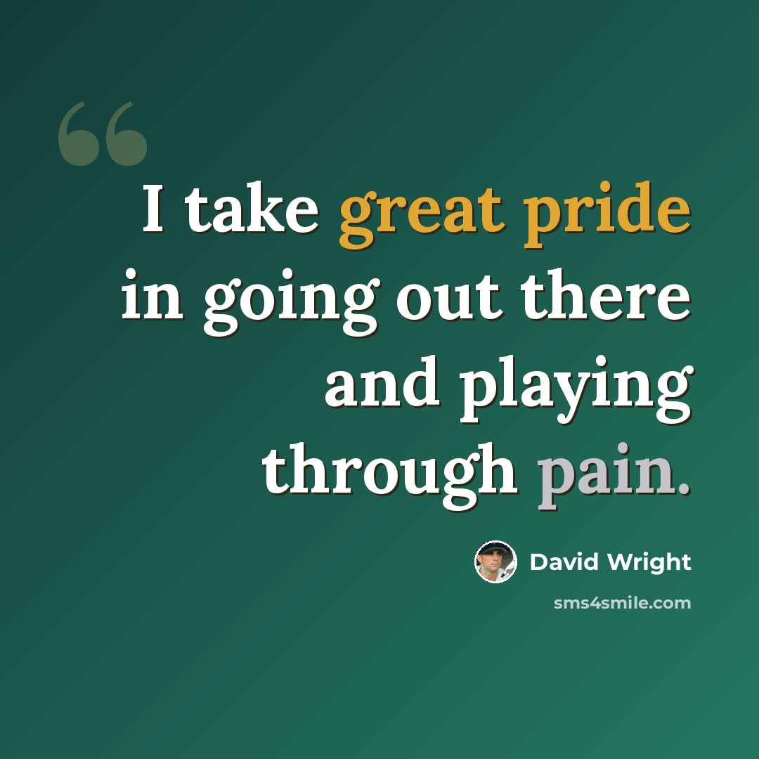 “I take great pride in going out there and playing through pain.” quote by David Wright