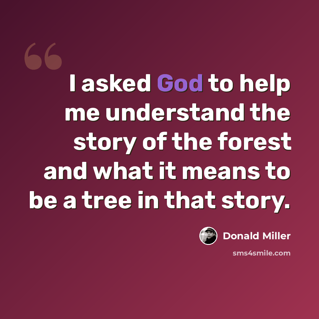 “I asked God to help me understand the story of the forest and what it means to be a tree in that story.” quote by Donald Miller