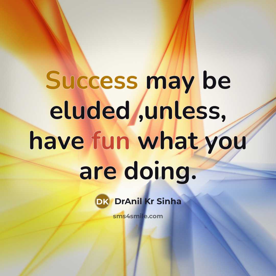 “Success may be eluded ,unless, have fun what you are doing.” quote by DrAnil Kr Sinha