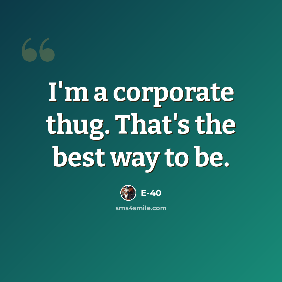 “I'm a corporate thug. That's the best way to be.” quote by E-40
