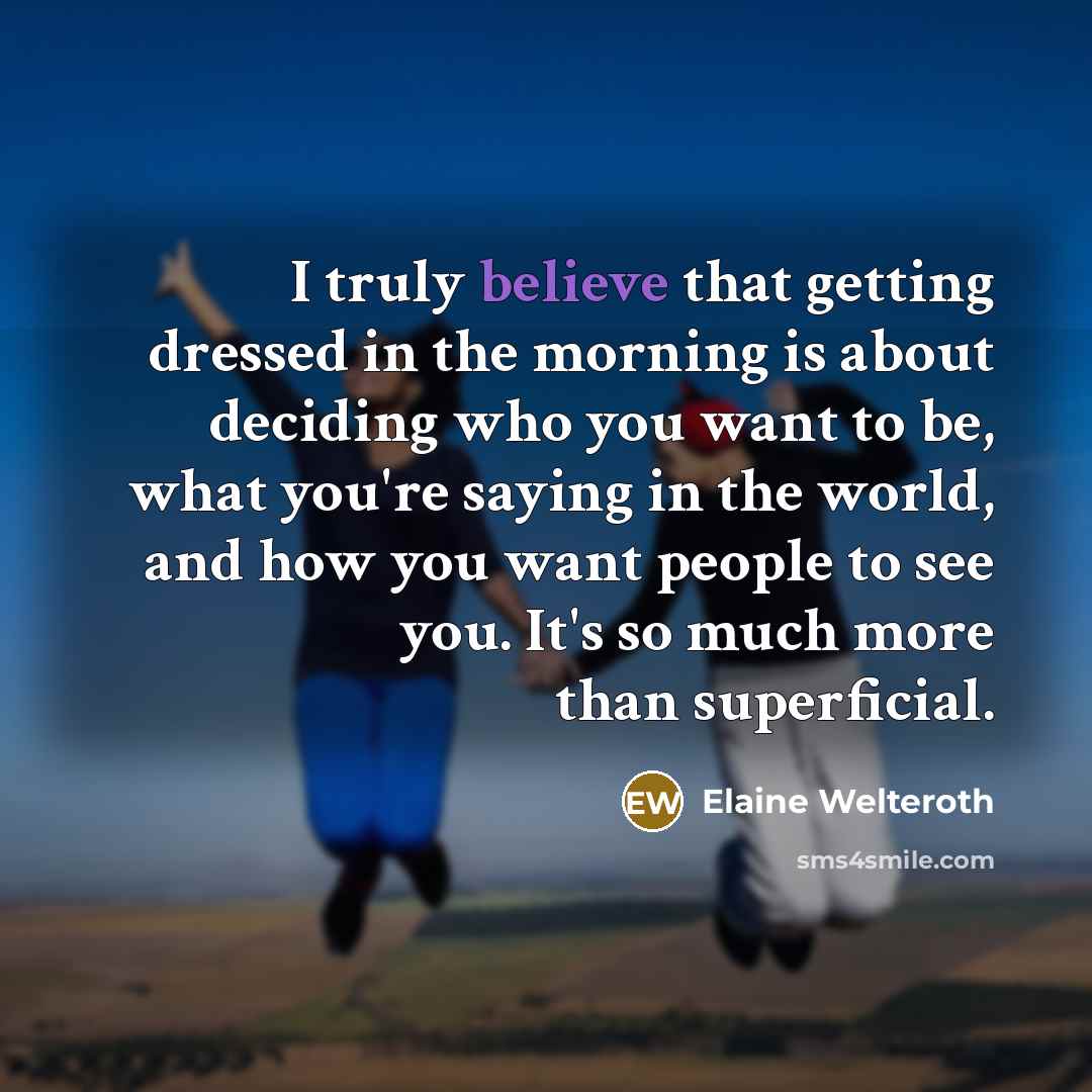 “I truly believe that getting dressed in the morning is about deciding who you want to be, what you're saying in the world, and how you want people to see you. It's so much more than superficial.” quote by Elaine Welteroth