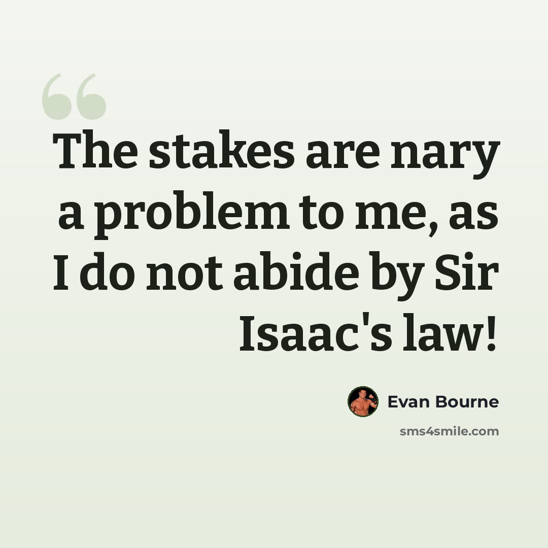 “The stakes are nary a problem to me, as I do not abide by Sir Isaac's law!” quote by Evan Bourne