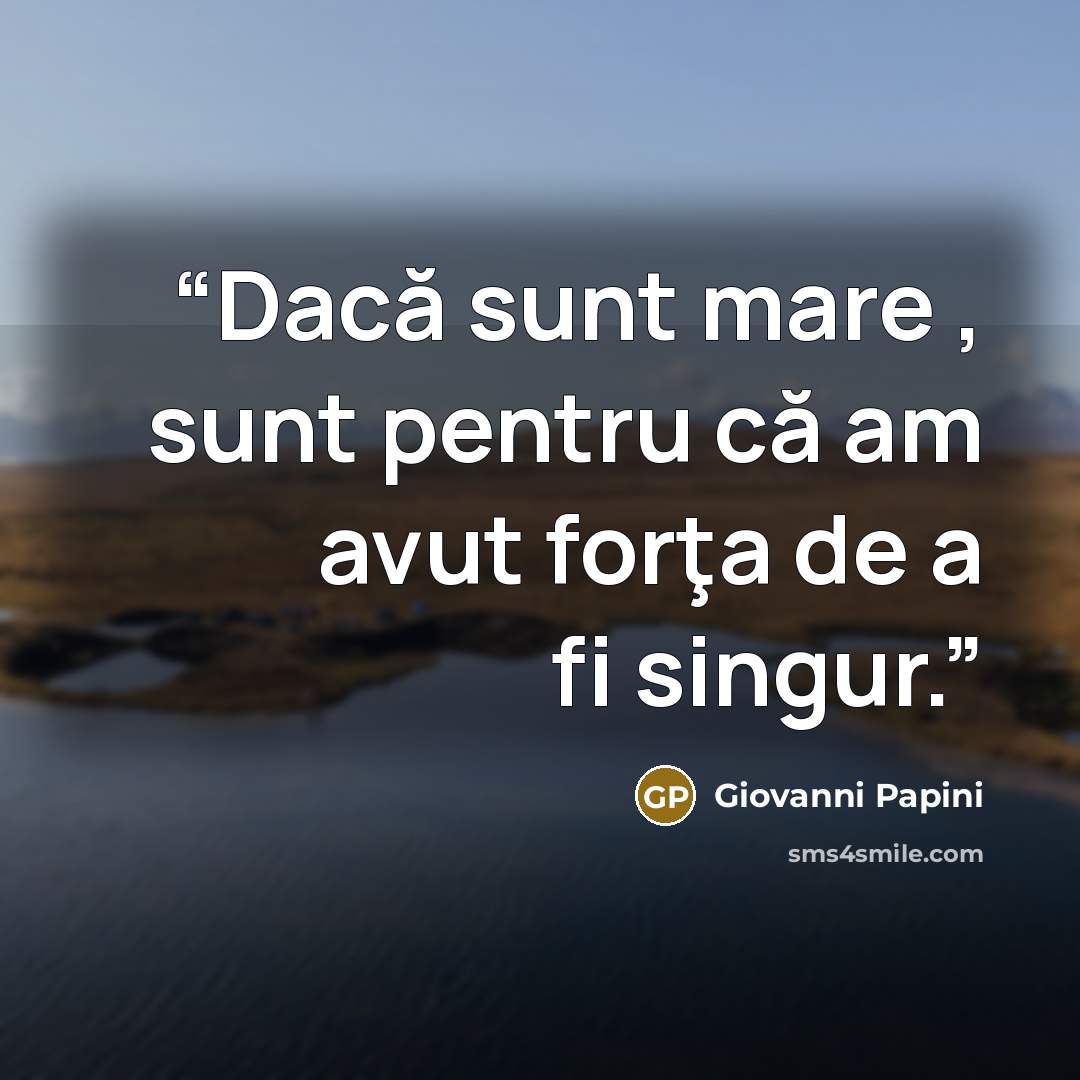 “Dacă sunt mare , sunt pentru că am avut forţa de a fi singur.” quote by Giovanni Papini