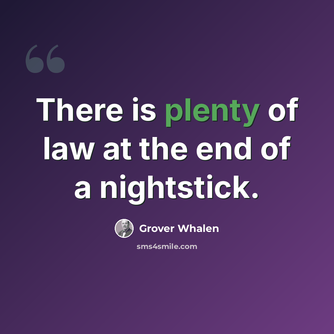 “There is plenty of law at the end of a nightstick.” quote by Grover Whalen