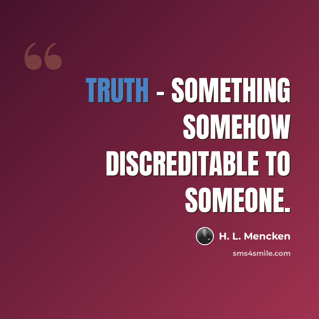 “Truth - Something somehow discreditable to someone.” quote by H. L. Mencken