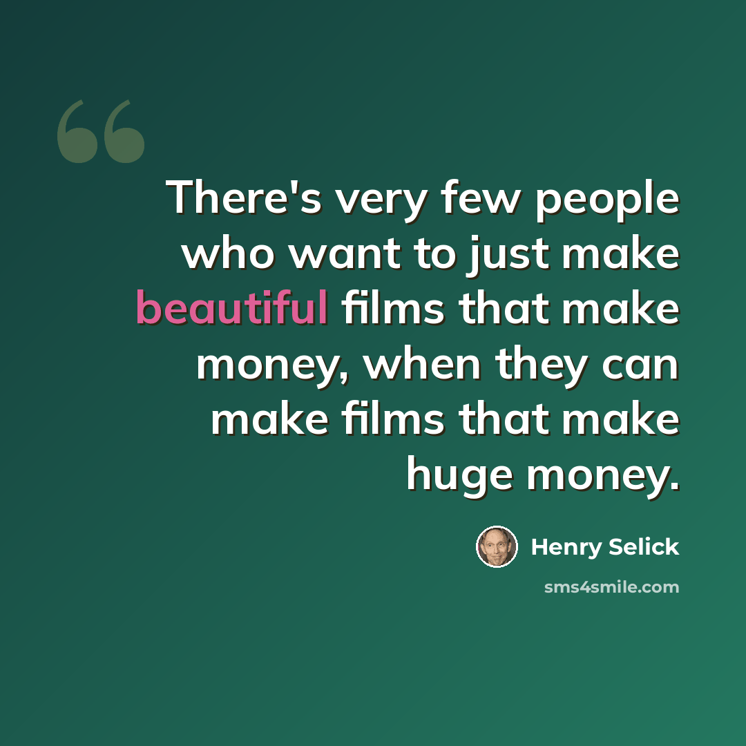 “There's very few people who want to just make beautiful films that make money, when they can make films that make huge money.” quote by Henry Selick