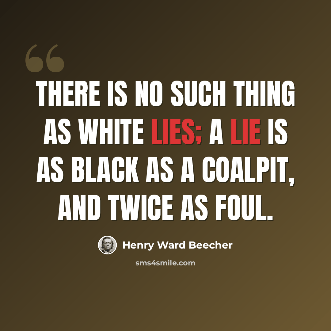 “There is no such thing as white lies; a lie is as black as a coalpit, and twice as foul.” quote by Henry Ward Beecher