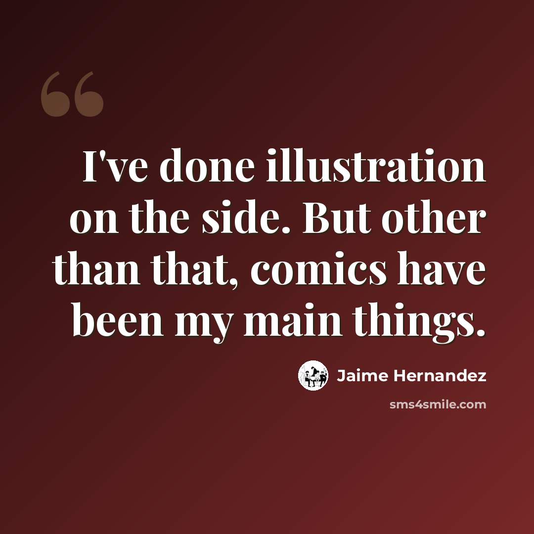 “I've done illustration on the side. But other than that, comics have been my main things.” quote by Jaime Hernandez