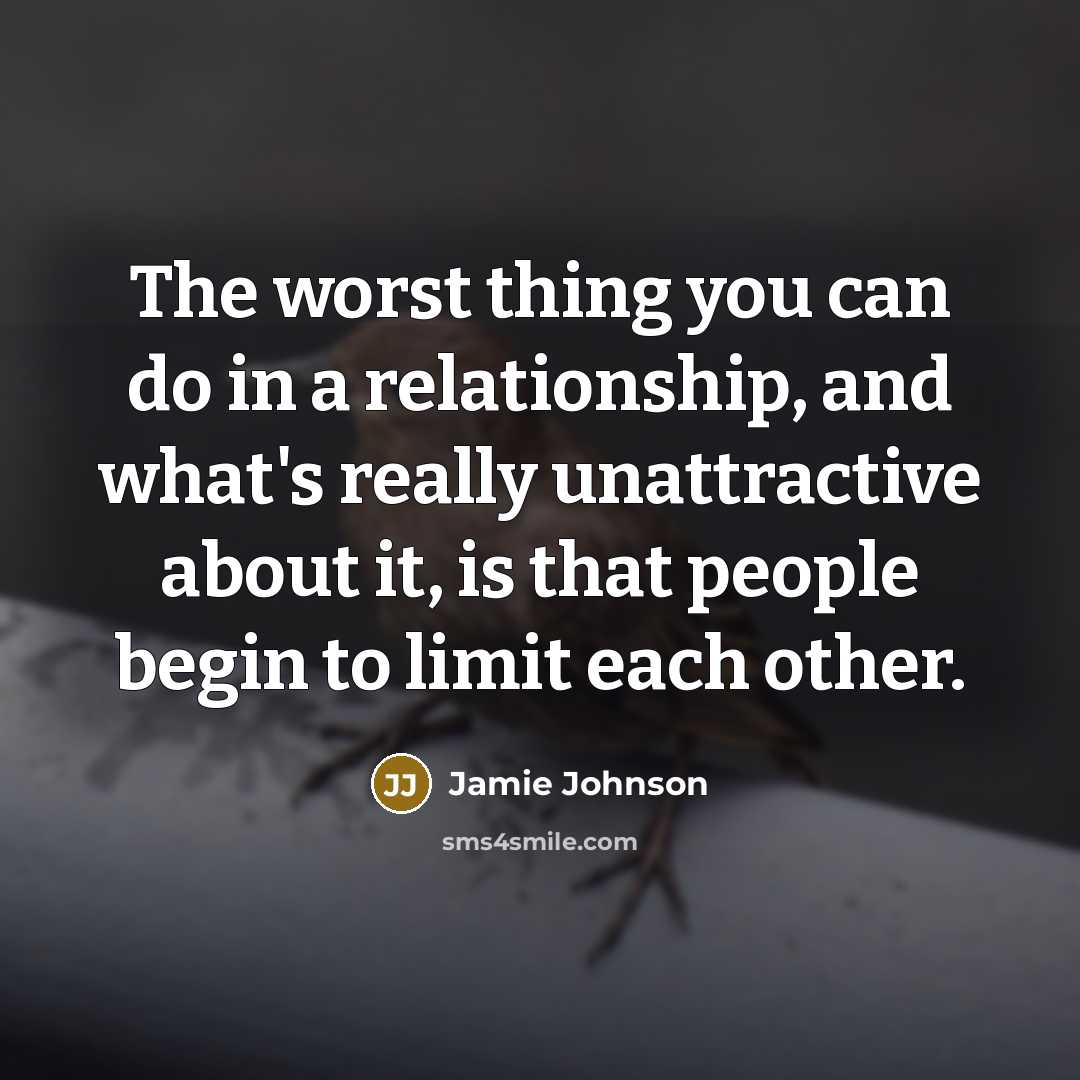 “The worst thing you can do in a relationship, and what's really unattractive about it, is that people begin to limit each other.” quote by Jamie Johnson