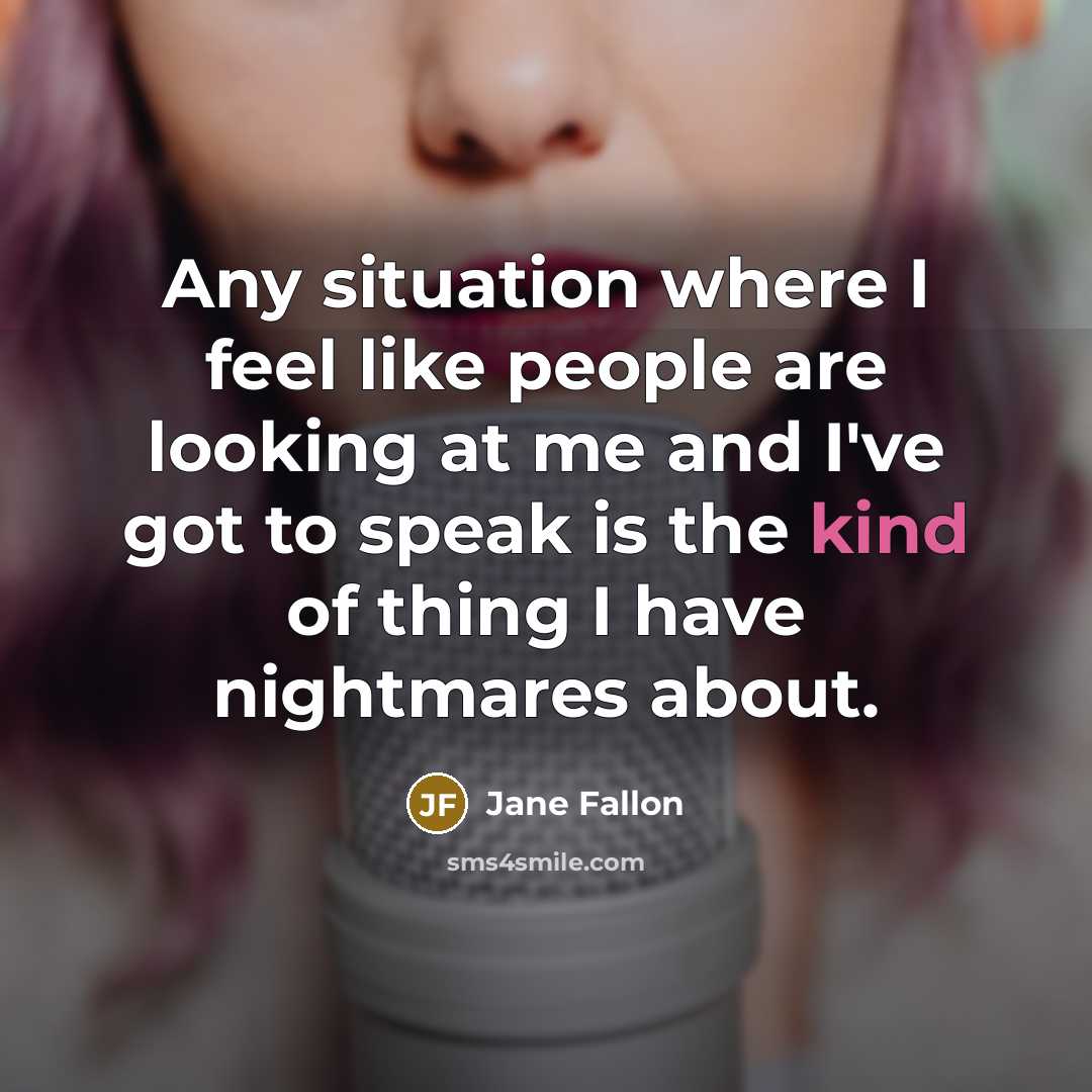 “Any situation where I feel like people are looking at me and I've got to speak is the kind of thing I have nightmares about.” quote by Jane Fallon