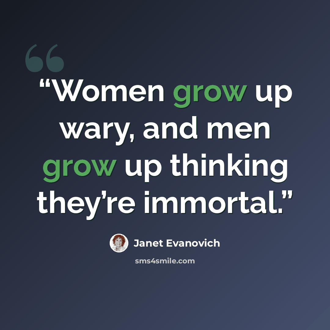 “Women grow up wary, and men grow up thinking they’re immortal.” quote by Janet Evanovich