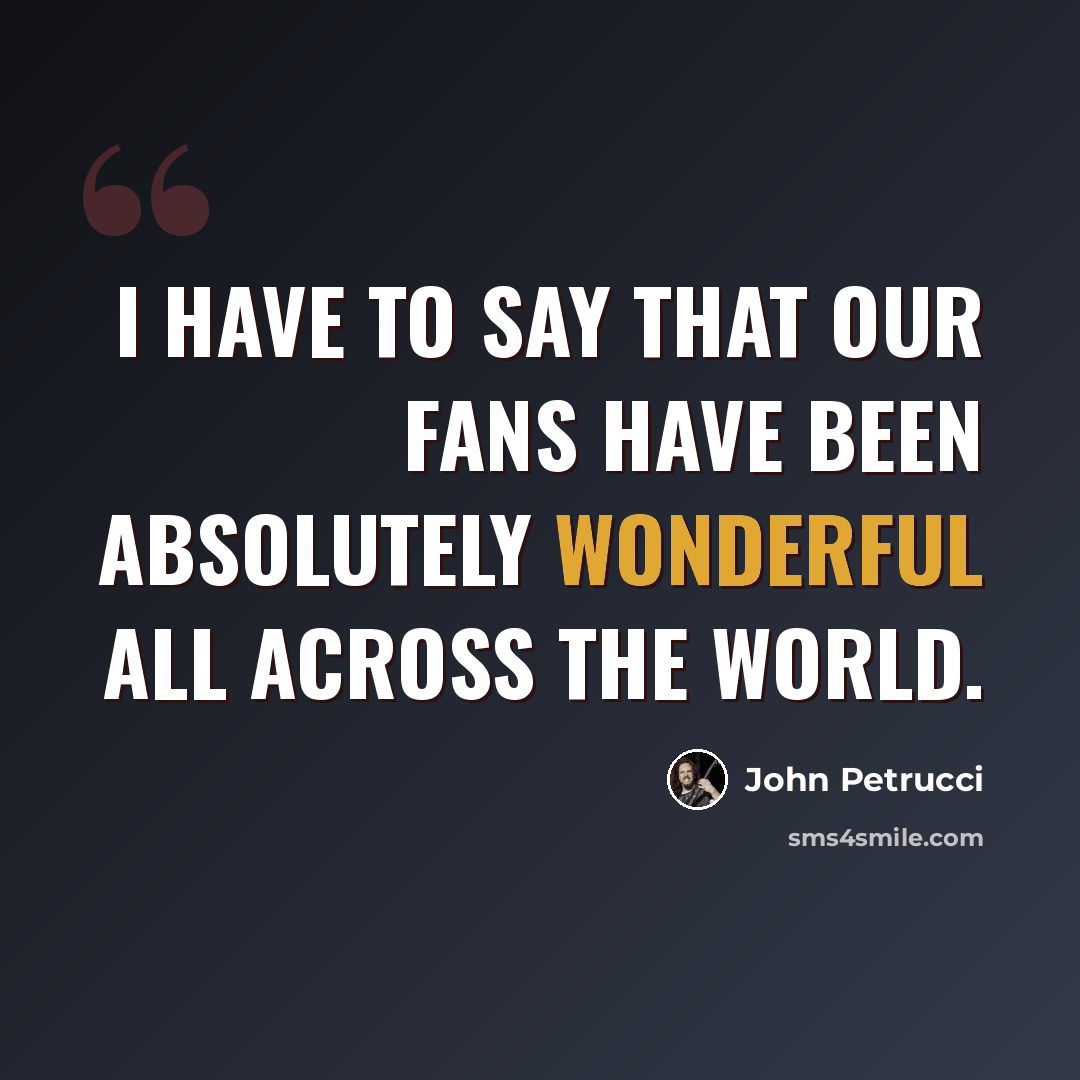 “I have to say that our fans have been absolutely wonderful all across the world.” quote by John Petrucci
