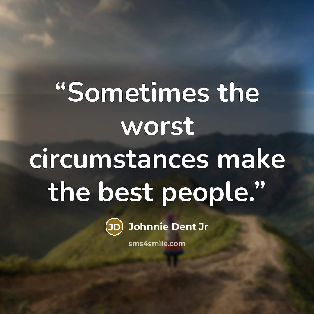 “Sometimes the worst circumstances make the best people.” quote by Johnnie Dent Jr