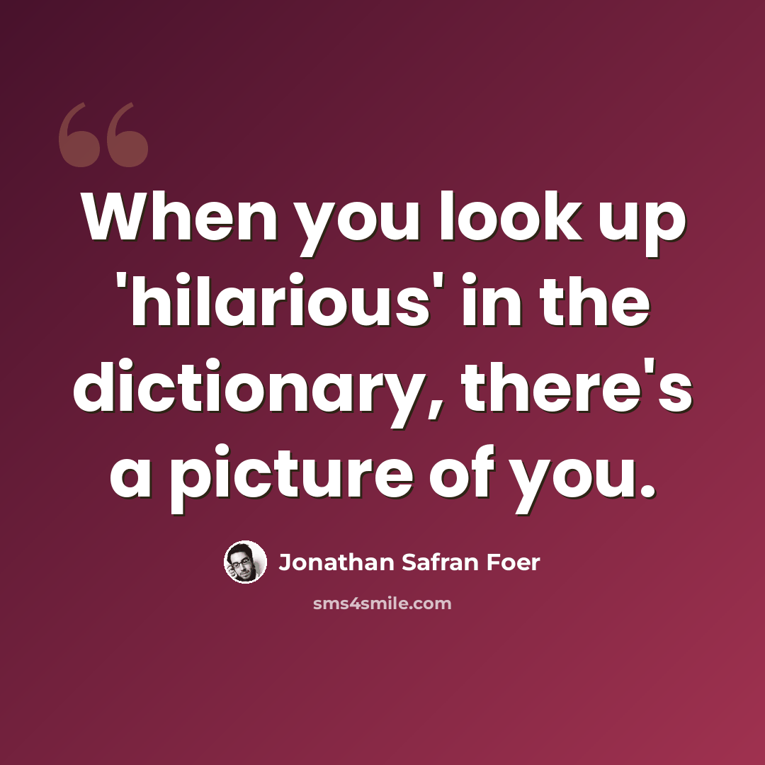 “When you look up 'hilarious' in the dictionary, there's a picture of you.” quote by Jonathan Safran Foer