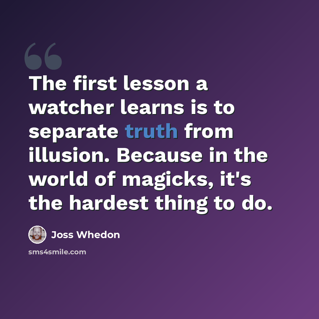 “The first lesson a watcher learns is to separate truth from illusion. Because in the world of magicks, it's the hardest thing to do.” quote by Joss Whedon