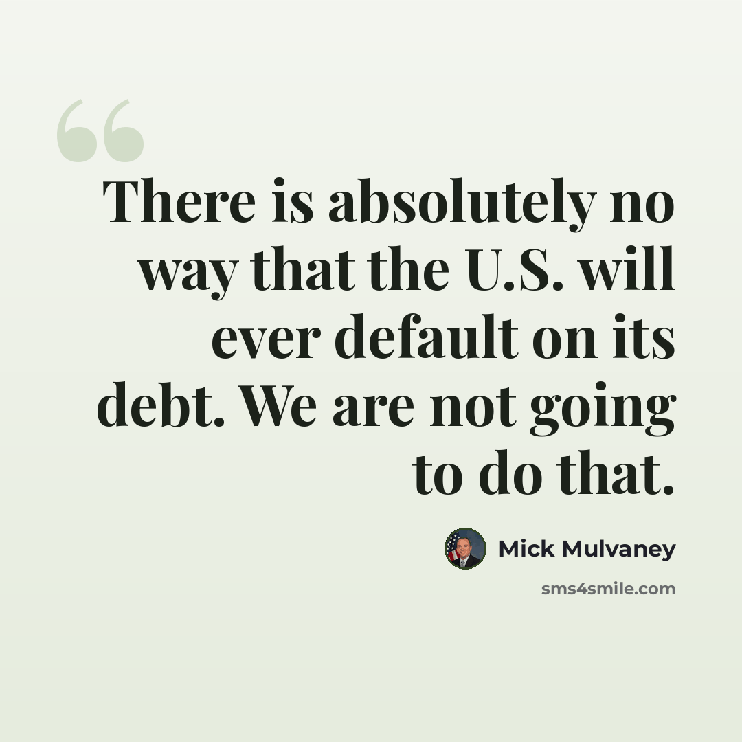 “There is absolutely no way that the U.S. will ever default on its debt. We are not going to do that.” quote by Mick Mulvaney