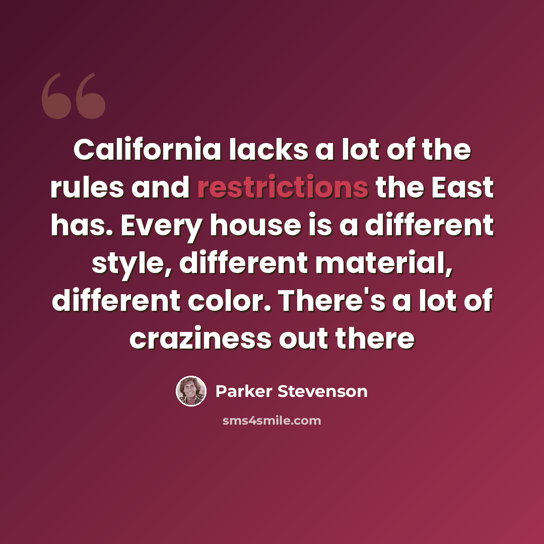 “California lacks a lot of the rules and restrictions the East has. Every house is a different style, different material, different color. There's a lot of craziness out there” quote by Parker Stevenson