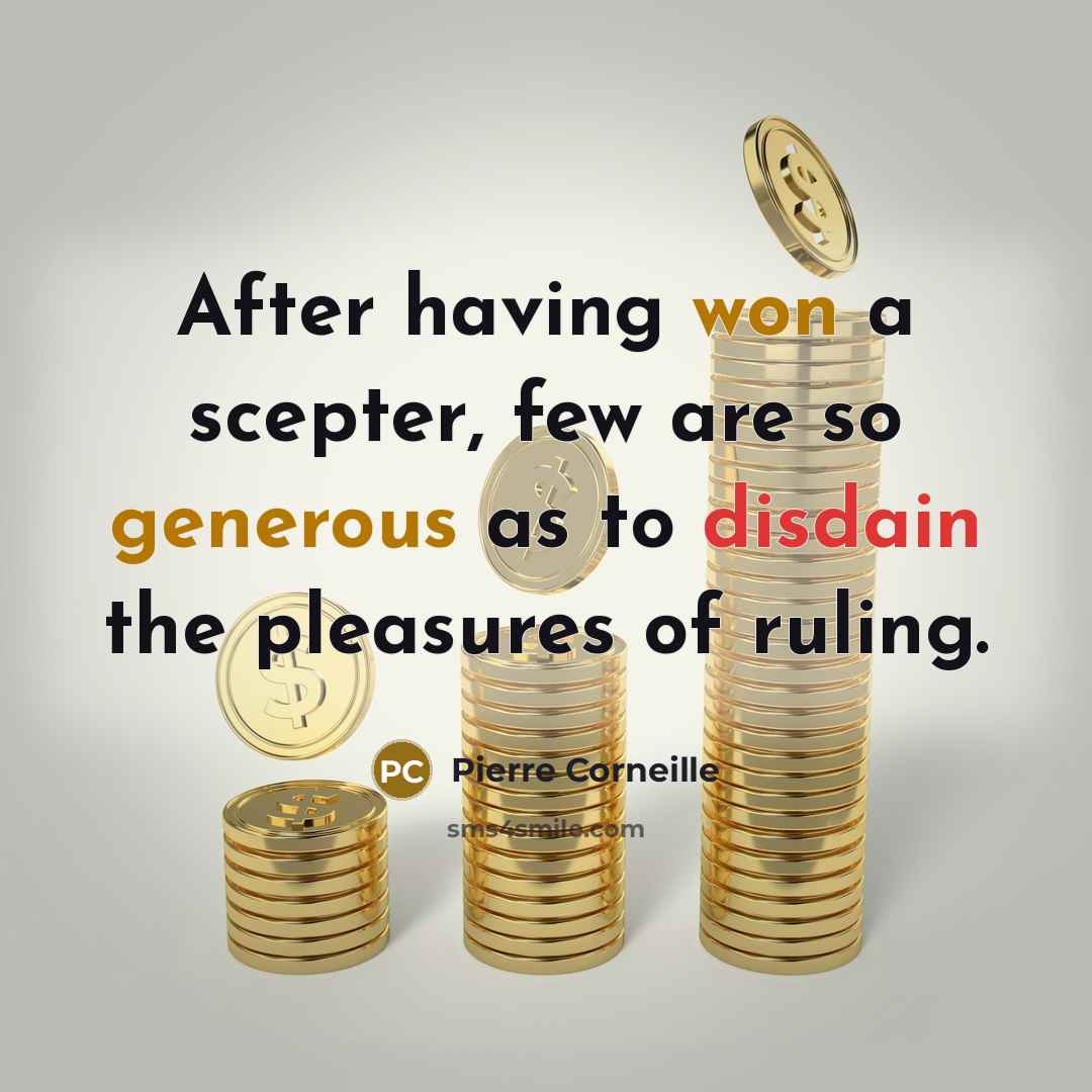 “After having won a scepter, few are so generous as to disdain the pleasures of ruling.” quote by Pierre Corneille