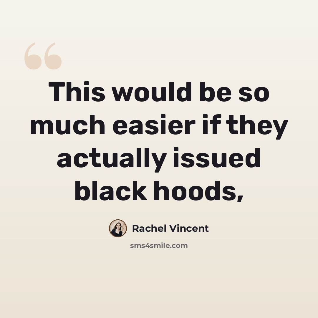 “This would be so much easier if they actually issued black hoods,” quote by Rachel Vincent