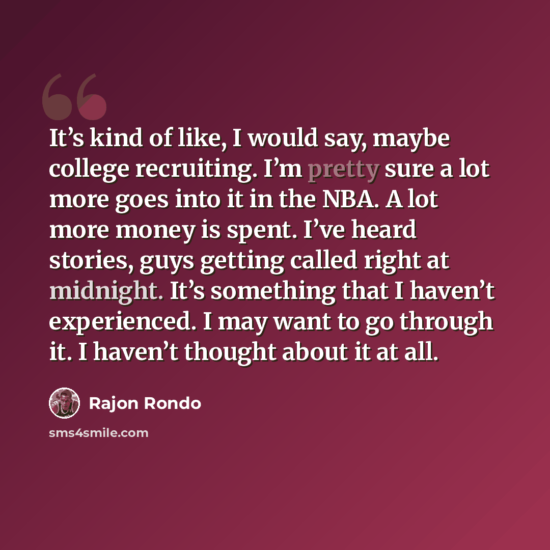 “It’s kind of like, I would say, maybe college recruiting. I’m pretty sure a lot more goes into it in the NBA. A lot more money is spent. I’ve heard stories, guys getting called right at midnight. It’s something that I haven’t experienced. I may want to go through it. I haven’t thought about it at…” quote by Rajon Rondo
