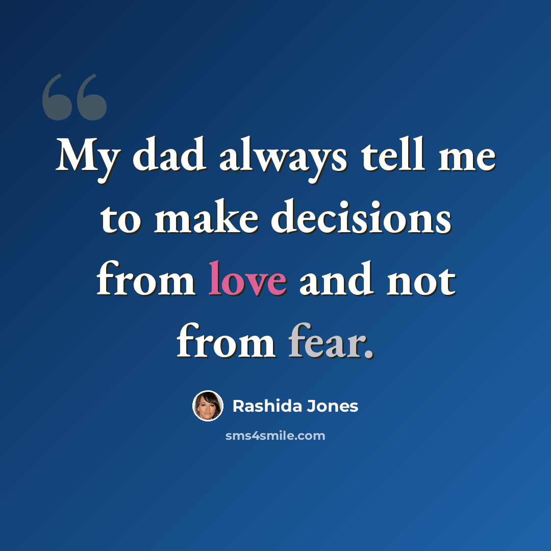 “My dad always tell me to make decisions from love and not from fear.” quote by Rashida Jones