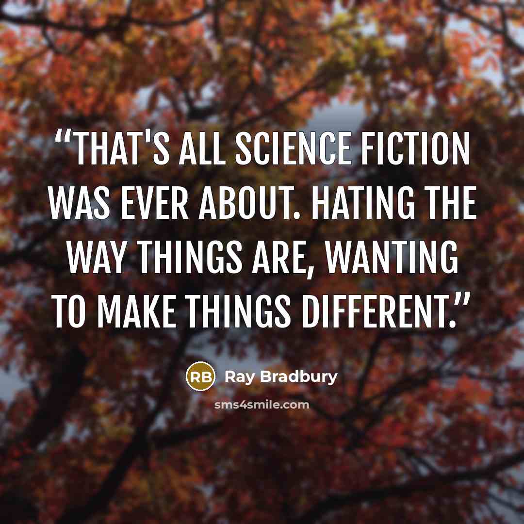 “That's all science fiction was ever about. Hating the way things are, wanting to make things different.” quote by Ray Bradbury