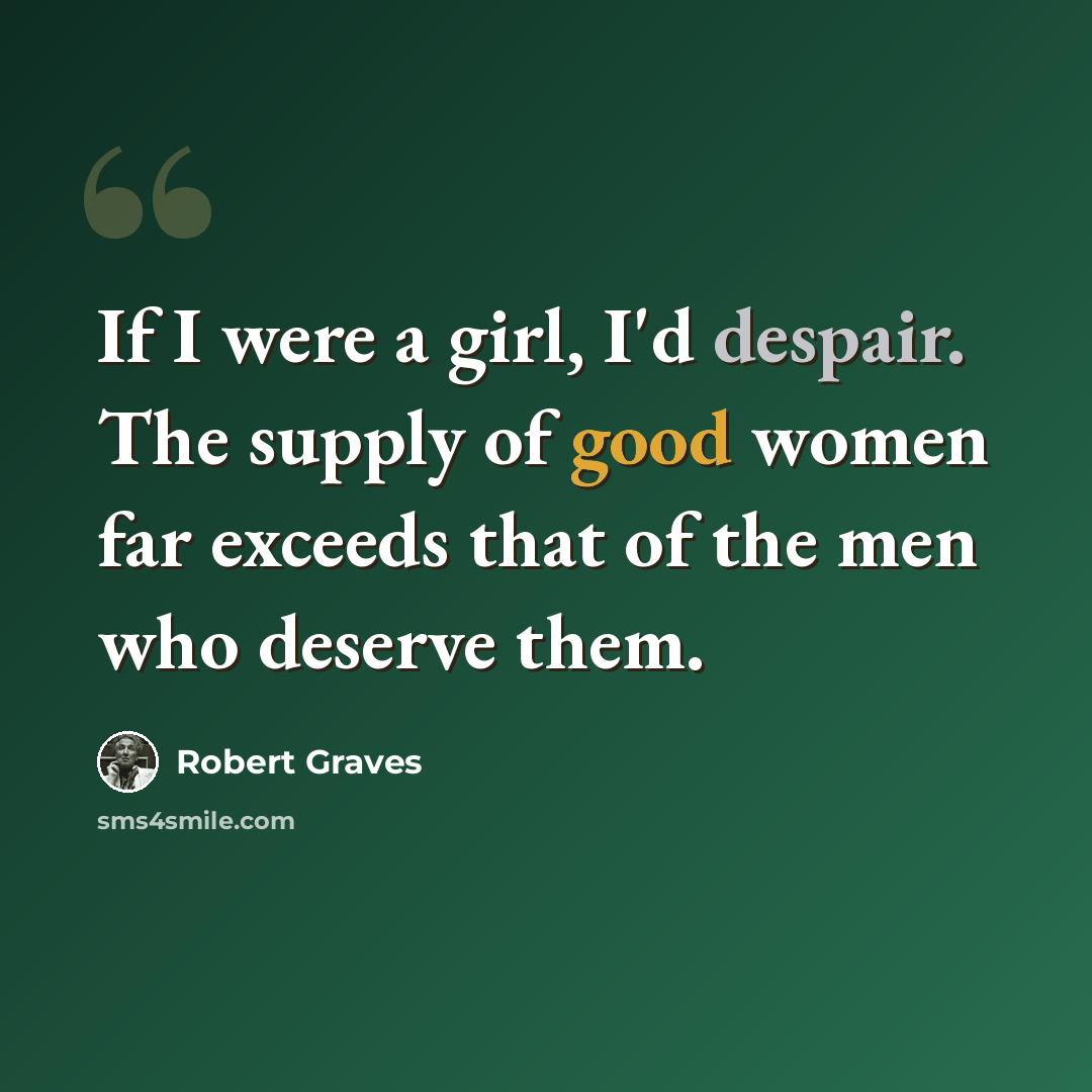 “If I were a girl, I'd despair. The supply of good women far exceeds that of the men who deserve them.” quote by Robert Graves