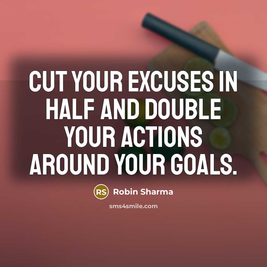 “Cut your excuses in half and double your actions around your goals.” quote by Robin Sharma