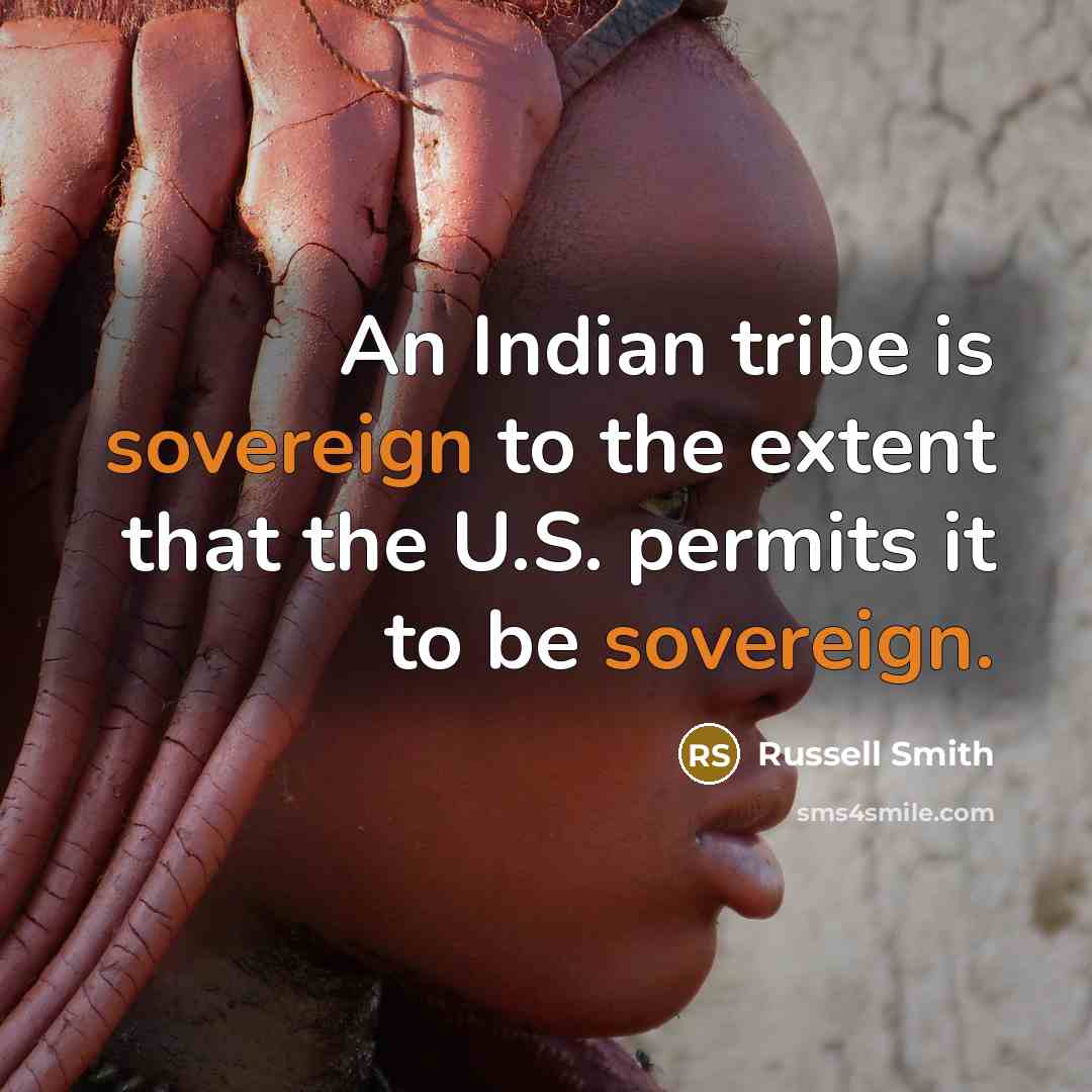 “An Indian tribe is sovereign to the extent that the U.S. permits it to be sovereign.” quote by Russell Smith