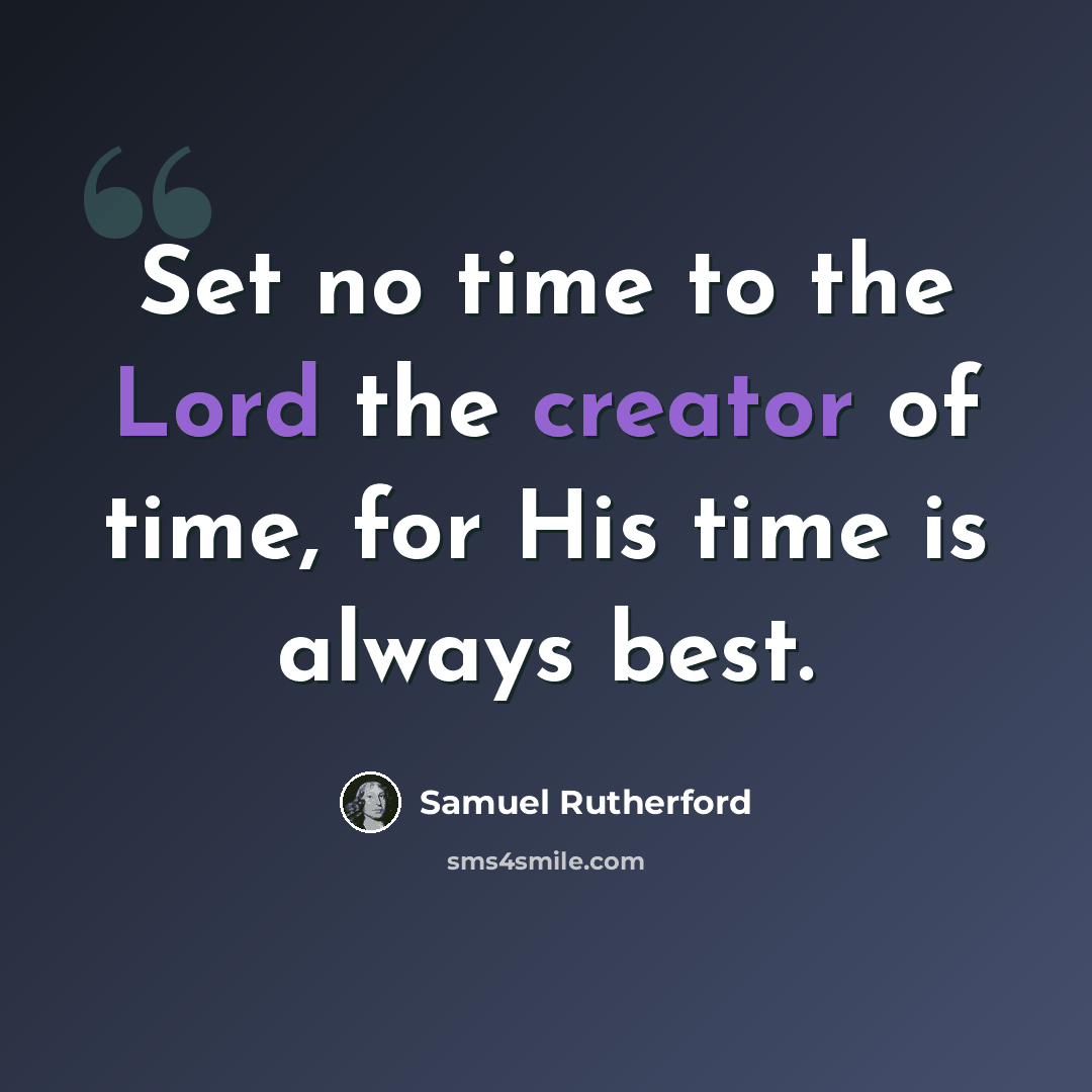 “Set no time to the Lord the creator of time, for His time is always best.” quote by Samuel Rutherford