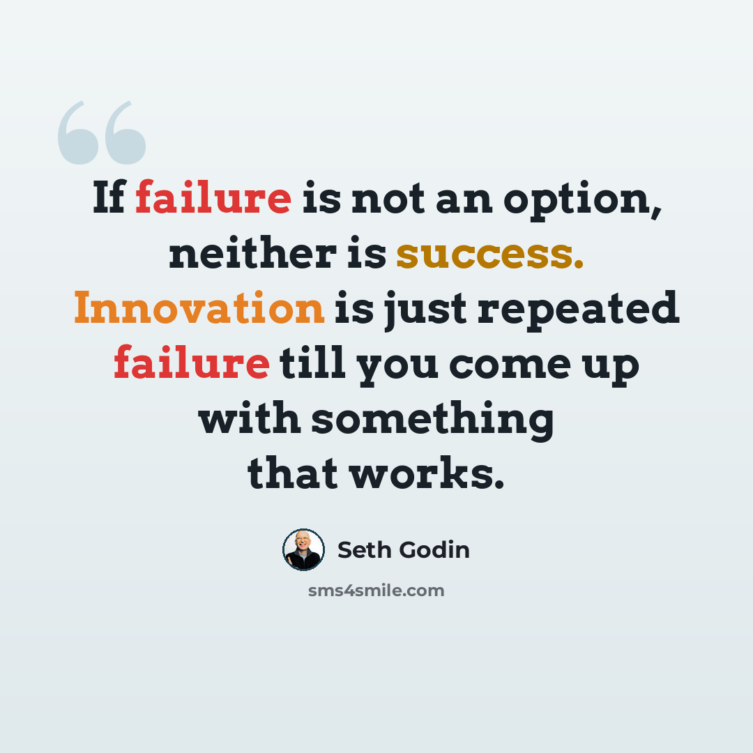 “If failure is not an option, neither is success. Innovation is just repeated failure till you come up with something that works.” quote by Seth Godin
