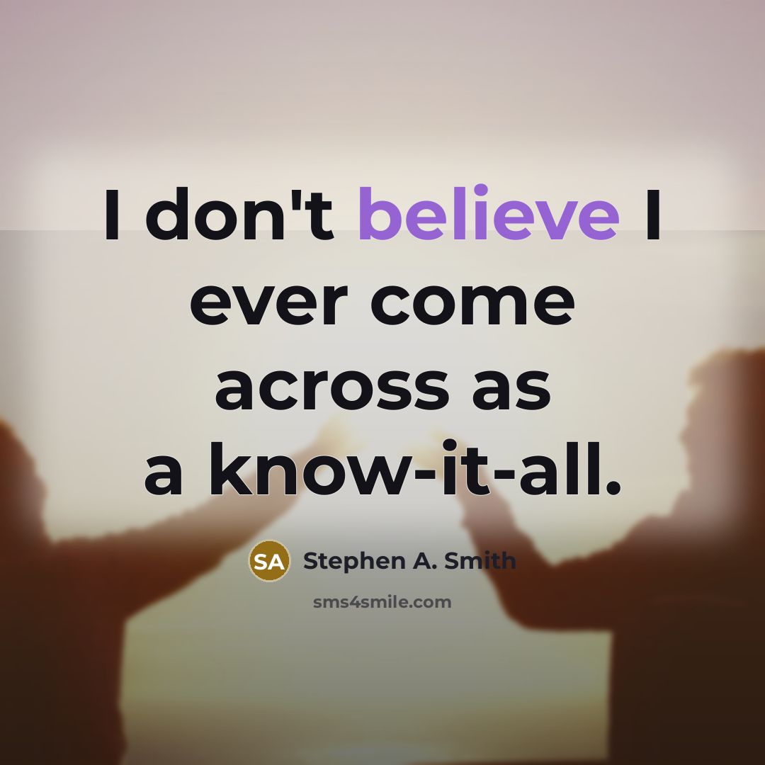 “I don't believe I ever come across as a know-it-all.” quote by Stephen A. Smith