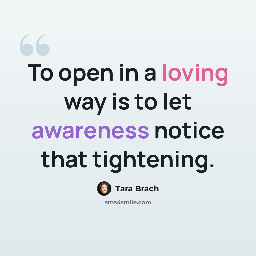 “To open in a loving way is to let awareness notice that tightening.” quote by Tara Brach