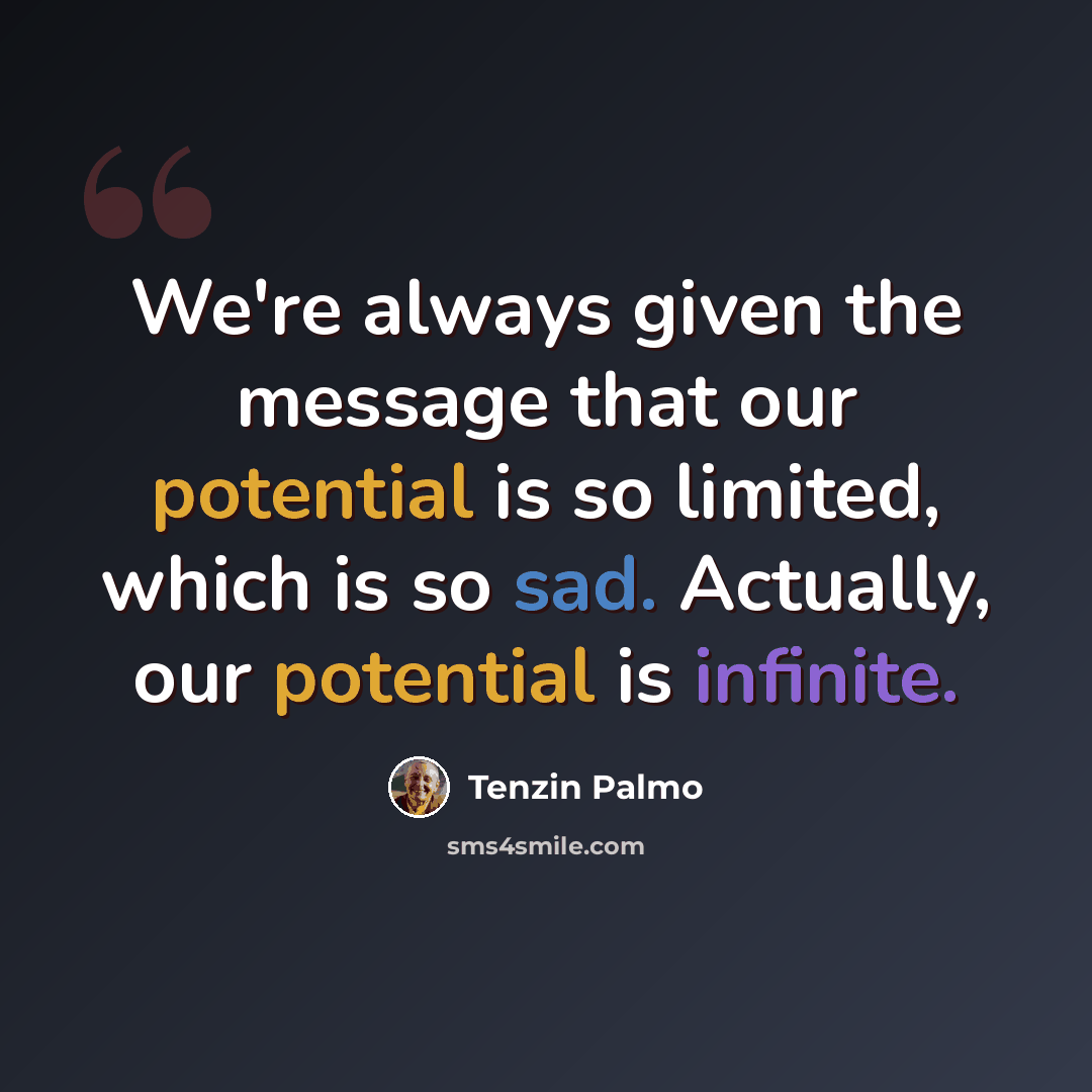 “We're always given the message that our potential is so limited, which is so sad. Actually, our potential is infinite.” quote by Tenzin Palmo