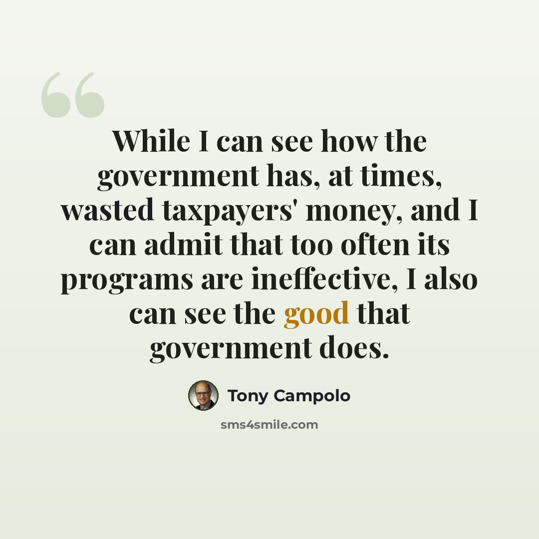 “While I can see how the government has, at times, wasted taxpayers' money, and I can admit that too often its programs are ineffective, I also can see the good that government does.” quote by Tony Campolo