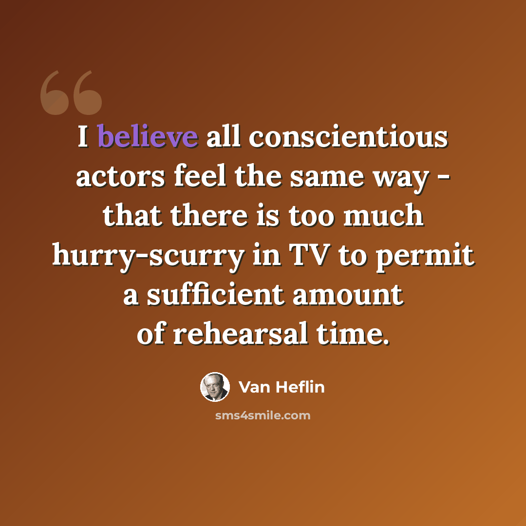 “I believe all conscientious actors feel the same way - that there is too much hurry-scurry in TV to permit a sufficient amount of rehearsal time.” quote by Van Heflin