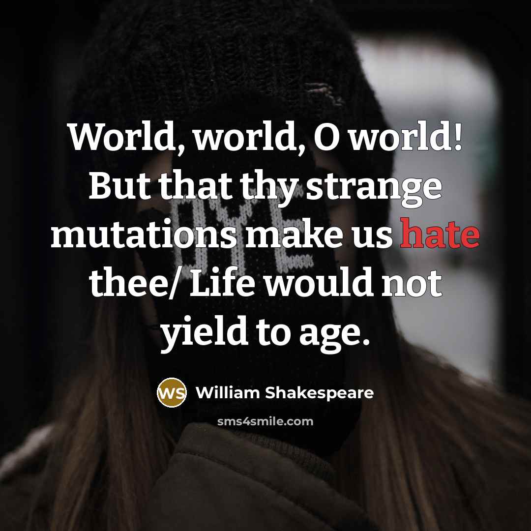 “World, world, O world! But that thy strange mutations make us hate thee/ Life would not yield to age.” quote by William Shakespeare