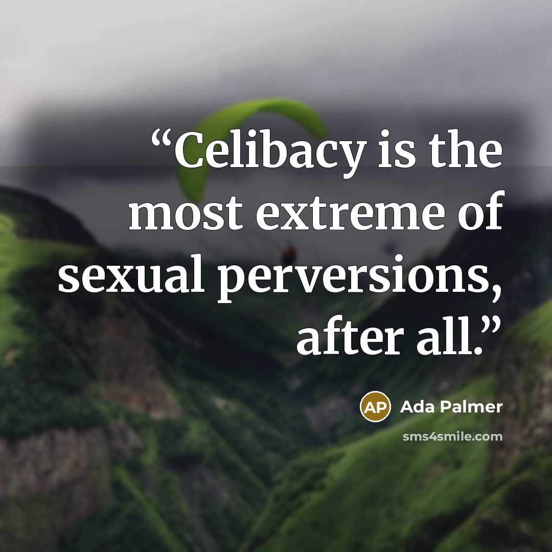 “Celibacy is the most extreme of sexual perversions, after all.” quote by Ada Palmer