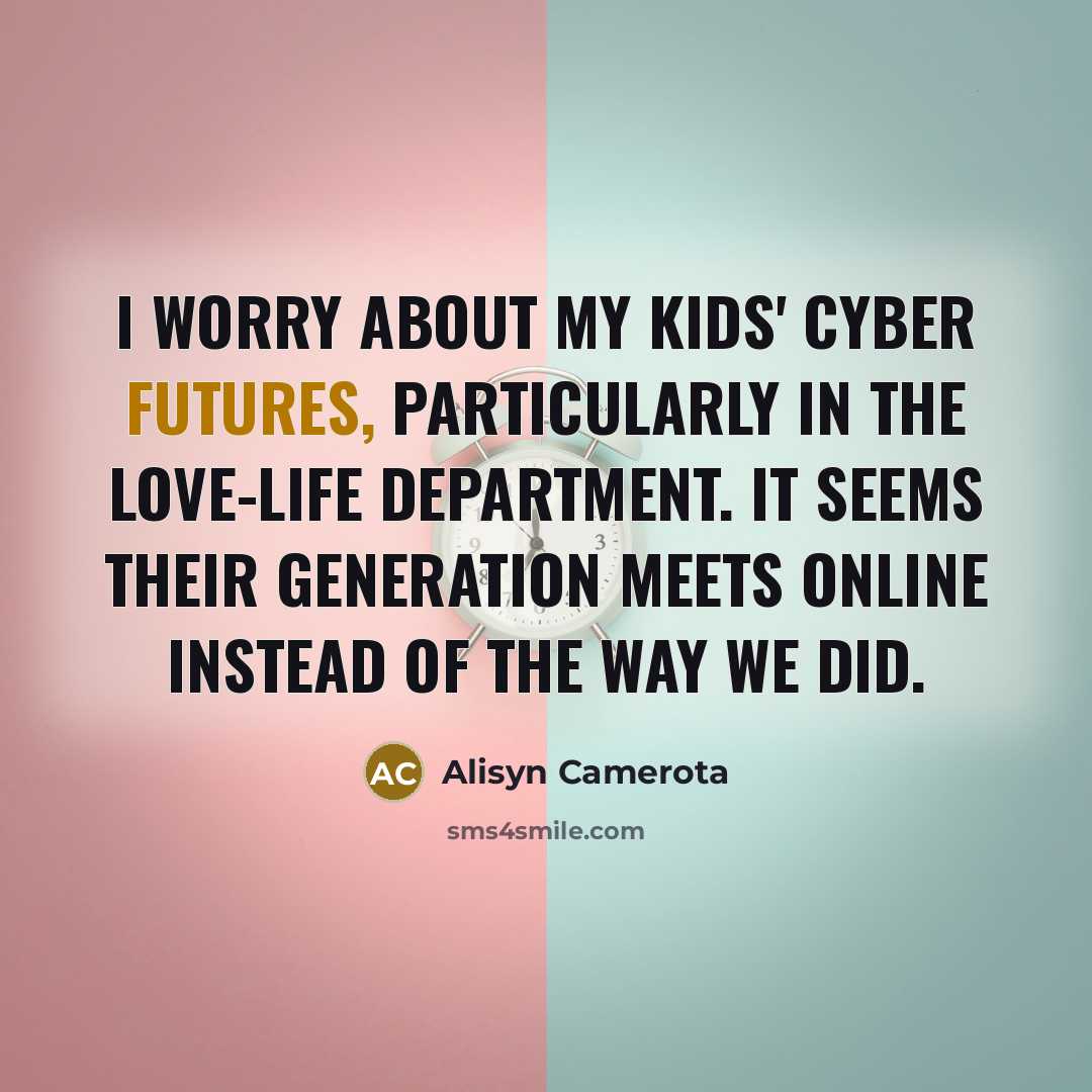 “I worry about my kids' cyber futures, particularly in the love-life department. It seems their generation meets online instead of the way we did.” quote by Alisyn Camerota