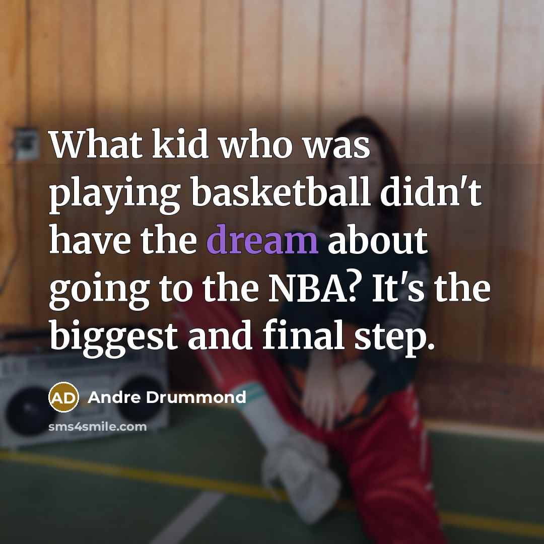 “What kid who was playing basketball didn't have the dream about going to the NBA? It's the biggest and final step.” quote by Andre Drummond