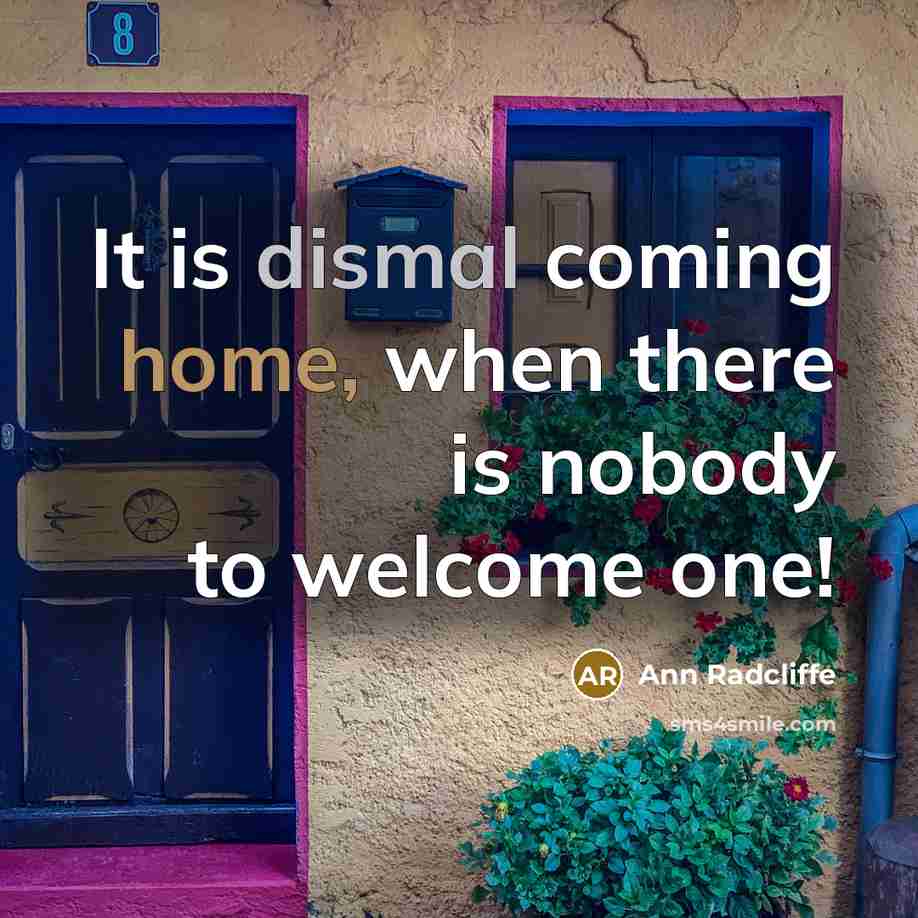 “It is dismal coming home, when there is nobody to welcome one!” quote by Ann Radcliffe