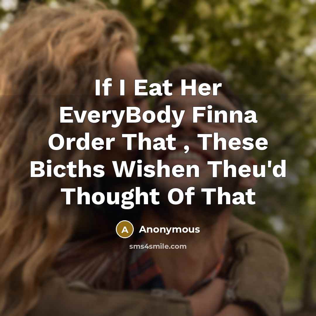“If I Eat Her EveryBody Finna Order That , These Bicths Wishen Theu'd Thought Of That” quote by Anonymous