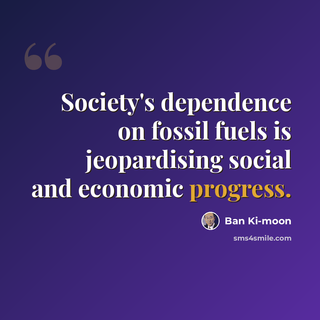 “Society's dependence on fossil fuels is jeopardising social and economic progress.” quote by Ban Ki-moon