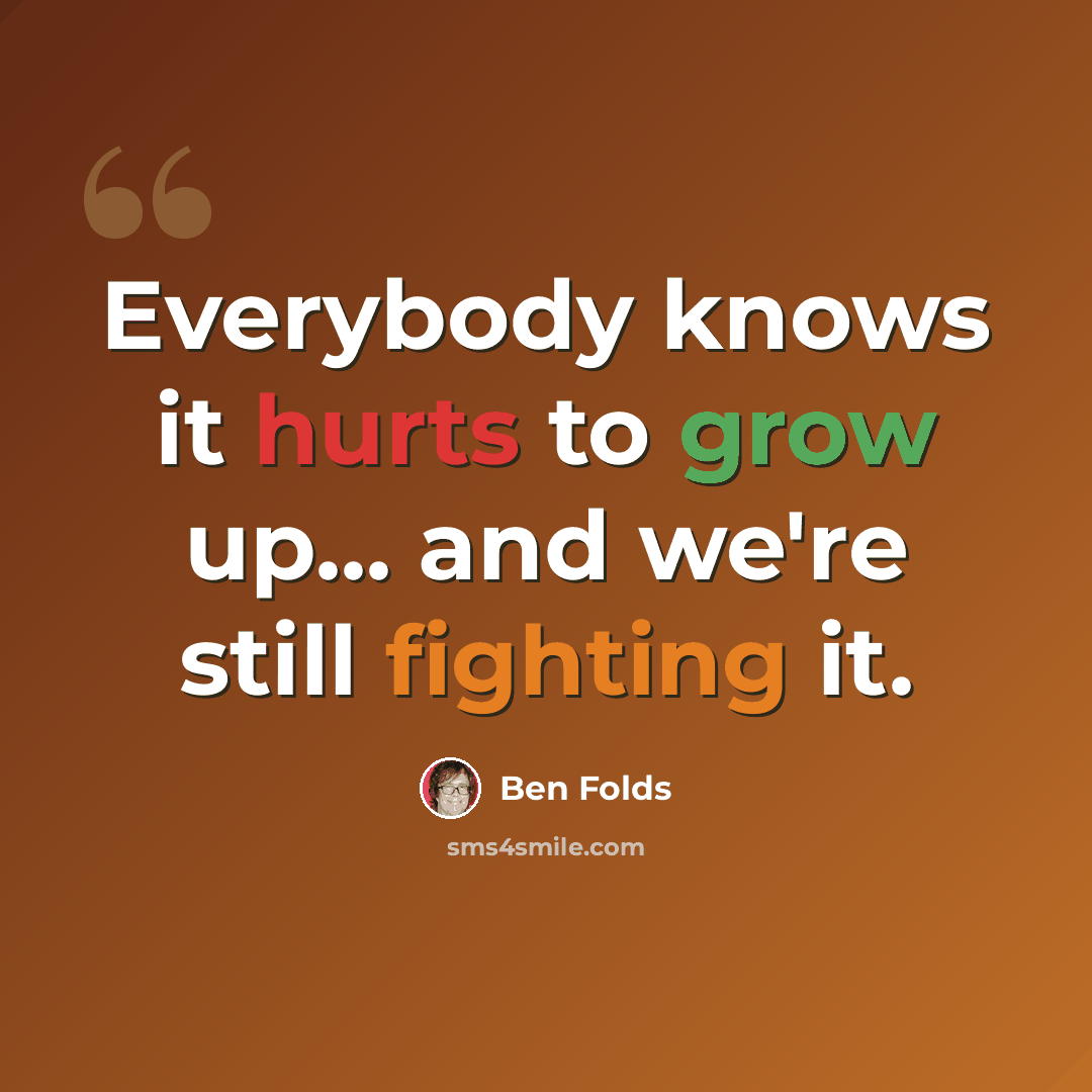 “Everybody knows it hurts to grow up... and we're still fighting it.” quote by Ben Folds
