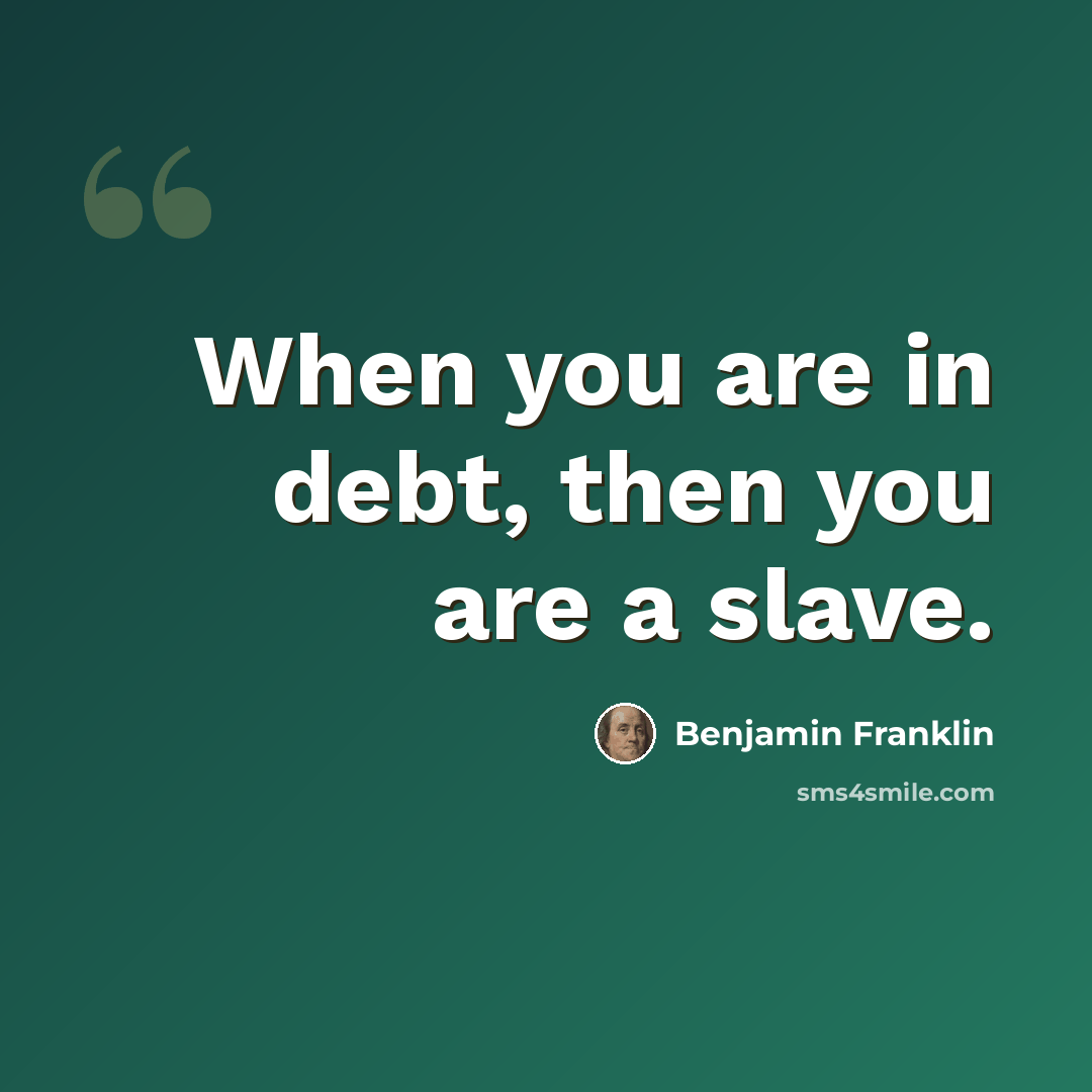 “When you are in debt, then you are a slave.” quote by Benjamin Franklin