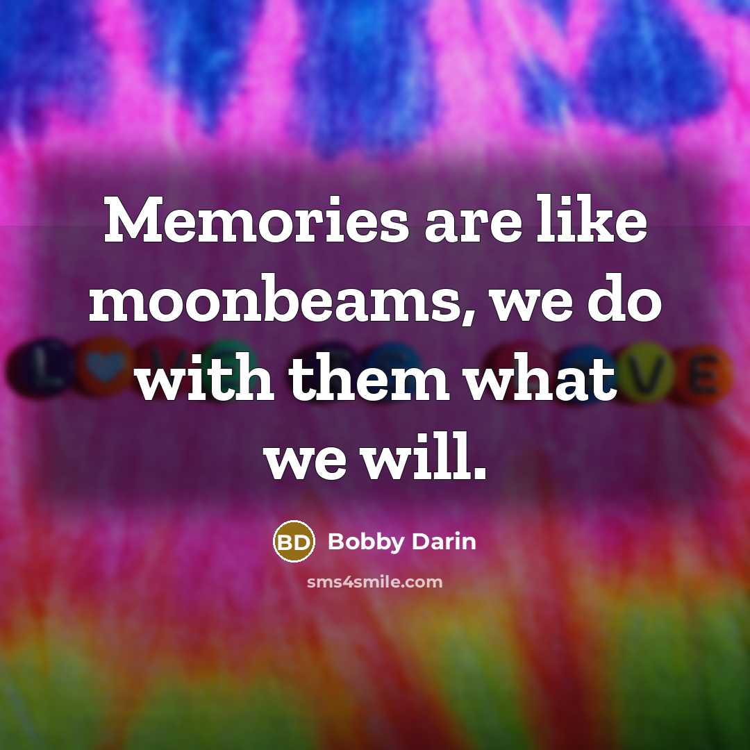“Memories are like moonbeams, we do with them what we will.” quote by Bobby Darin