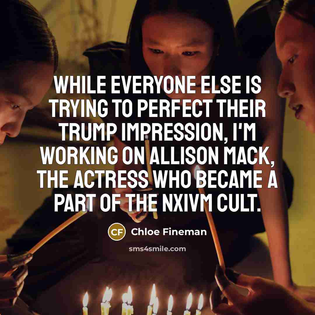 “While everyone else is trying to perfect their Trump impression, I'm working on Allison Mack, the actress who became a part of the Nxivm cult.” quote by Chloe Fineman
